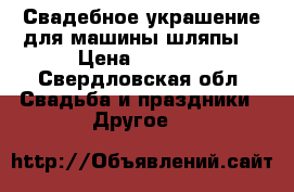 Свадебное украшение для машины шляпы  › Цена ­ 2 500 - Свердловская обл. Свадьба и праздники » Другое   